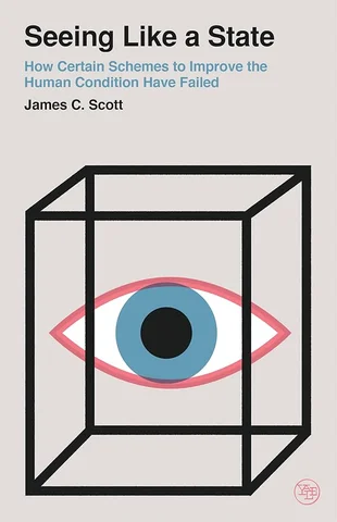 Seeing Like a State: How Certain Schemes to Improve the Human Condition Have Failed, by James C. Scott