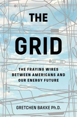 The Grid: The Fraying Wires Between Americans and Our Energy Future, by Gretchen Bakke