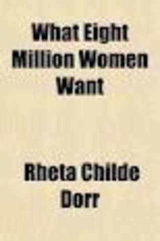 "What Eight Million Women Want"-Rheta Childe Dorr