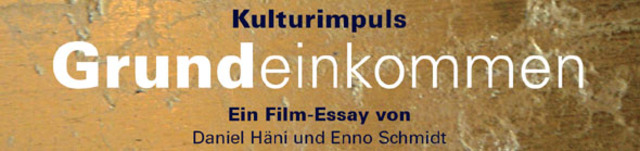 Film: Daniel Häni und Enno Schmidt:  Kulturimpuls Grundeinkommen ca. 100 Min.
