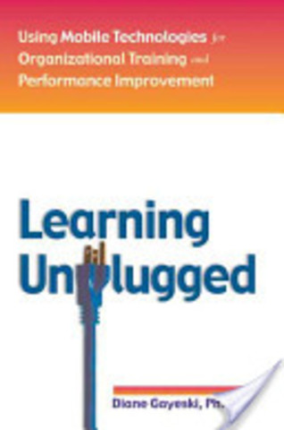 Learning Unplugged:Using Mobile Technologies for Organizational Training and Performance Improvement