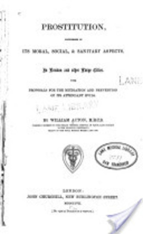 Prostiution, Considered in its Moral, Social, and Sanitary Aspect in London and Other Large Cities and Garrison Towns, With Proposals for the Control and Prevention of Attendant Evil, by William Acton