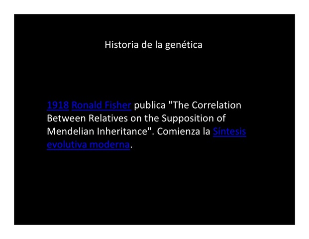 Ronald Fisher publica "The Correlation Between Relatives on the Supposition of Mendelian Inheritance" (en español "La correlación entre parientes con base en la suposición de la herencia mendeliana"). Comienza la llamada síntesis evolutiva moderna