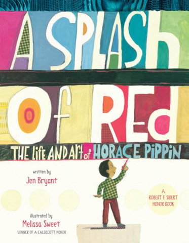 2014: A Splash of Red: The Life and Art of Horace PippinBy Jen Bryant, illustrated by Melissa Sweet (Alfred A. Knopf)