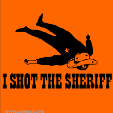"I shot the sheriff"