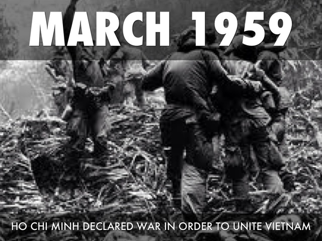 March 1959 - The armed revolution begins as Ho Chi Minh declares a People's War to unite all of Vietnam under his leadership. His Politburo now orders a changeover to an all-out military struggle. Thus begins the Second Indochina War.