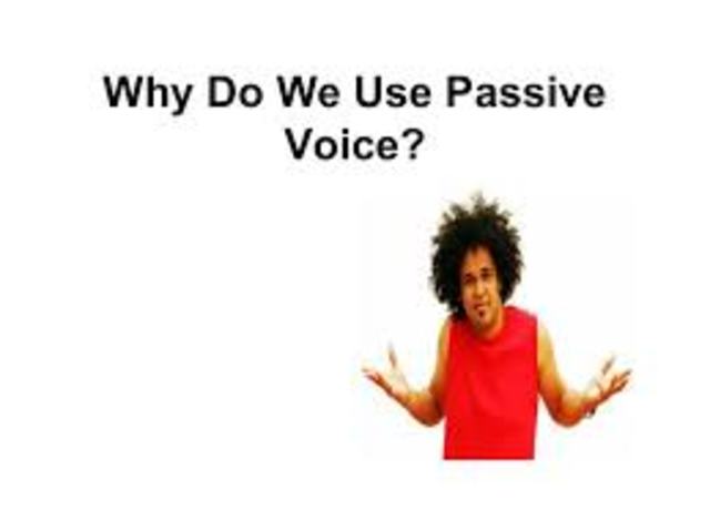 WHY DO WE USE THE PASSIVE VOICE?