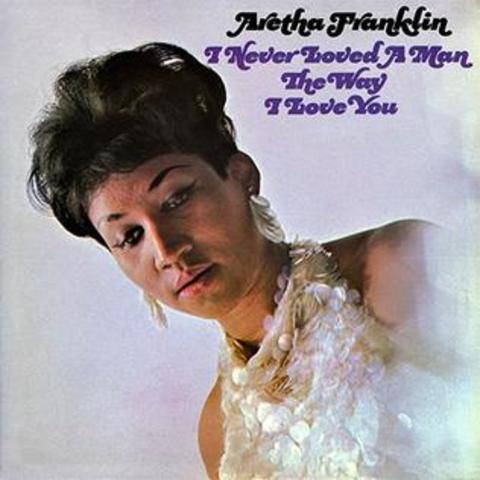 I Never Loved a Man the Way I Love You- Aretha Franklin