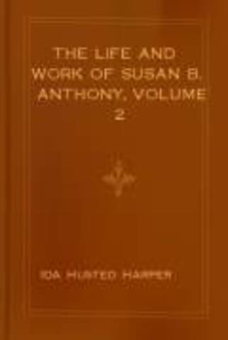 The Life and Work of Susan B. Anthony, A Story of the Evolution of the Status of Women