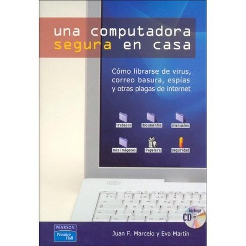 Una computadora segura en casa : cómo liberarse de virus, correo basura, espías y otras plagas en internet