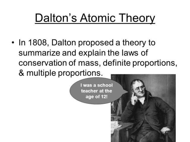 Dalton developed a way to calculate the structure and weight of an atom; created law of partial pressures. He explained that everything that exists is made of atoms.