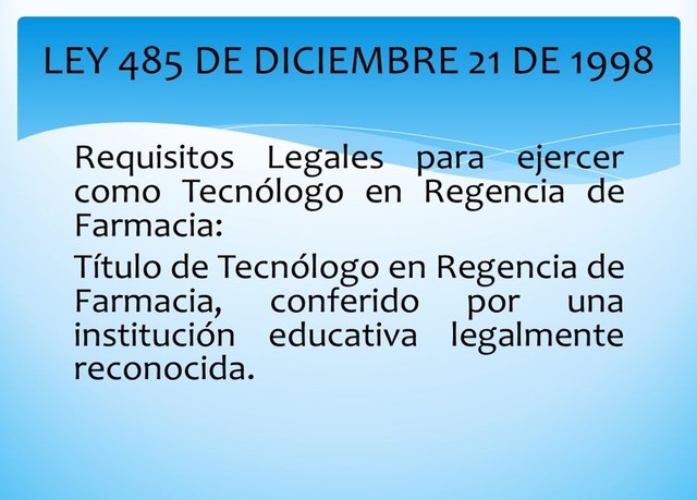 LEY 485 DEL 21 DE DICIEMBRE DE 1998  POR MEDIO DE LA CUAL SE REGLAMENTA LA PROFESIÓN DE TECNÓLOGO EN REGENCIA DE FARMACIA Y SE DICTAN OTRAS DISPOSICIONES.