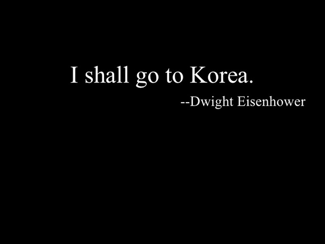Korea. GOP presidential candidate General Dwight D. Eisenhower promises "I shall go to Korea," implying he will end the war.