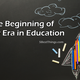 The beginning of new era in education