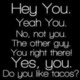 Hey you yeah you no not you the other guy you right there yes you do you like tacos 326461