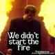 We didnt start the fire