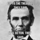 Lincoln meme generator go to the theatre they said it ll be fun they said 37993d