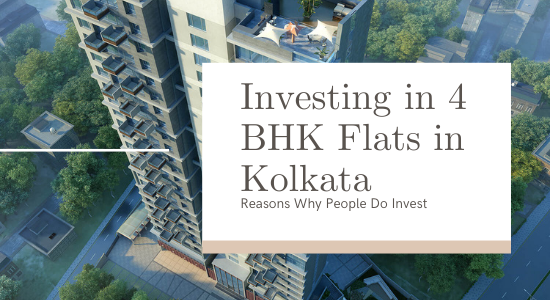 Reasons Why People are Investing in 4 BHK Flats in Kolkata