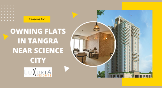 Reasons for Owning Flats in Tangra Near Science City, Kolkata