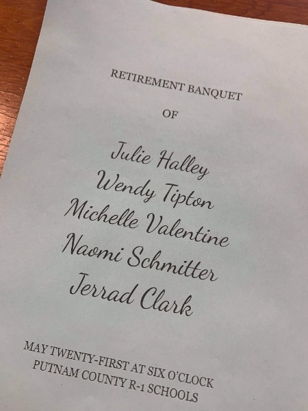 Photo of text on a page, Retirement Banquet of Julie Haley, Wendy Tipton, Michelle Valentine, Naomi Schmitter, and Jarred Clark. May Twenty-first at six o'clock, Putnam County R-1 Schools