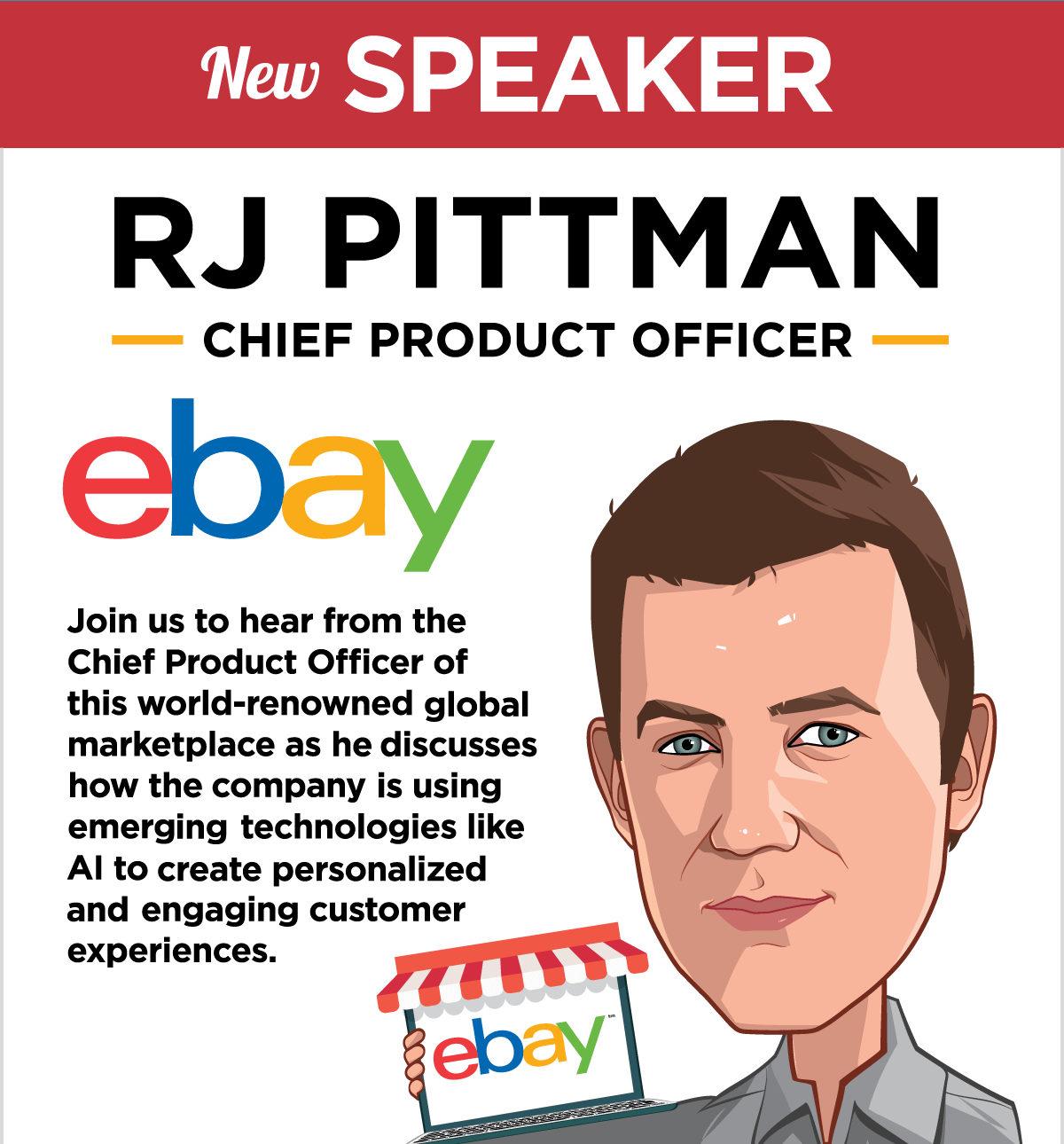 New Speaker -- RJ Pittman, Chief Product Officer, eBay -- Join us to hear from the Chief Product Officer of this world-renowned global marketplace as he discusses how the company is using emerging technologies like AI to create personalized and engaging customer experiences -- Get Your Ticket!