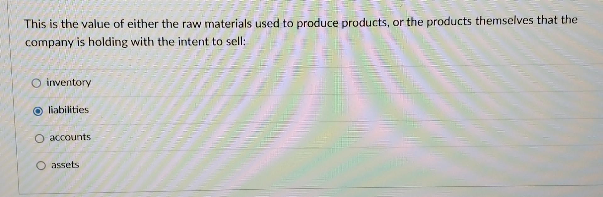 This is the value of either the raw materials used to produce products, or the products themselves that the