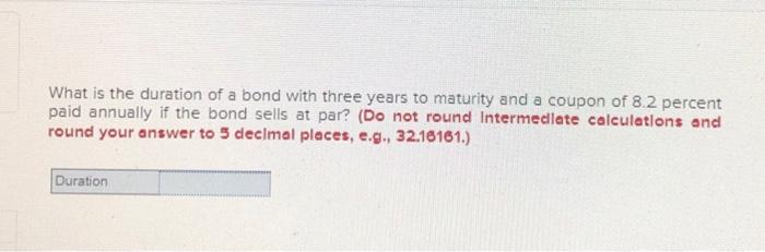 What is the duration of a bond with three years to maturity and a coupon of 8.2 percent paid annually if the