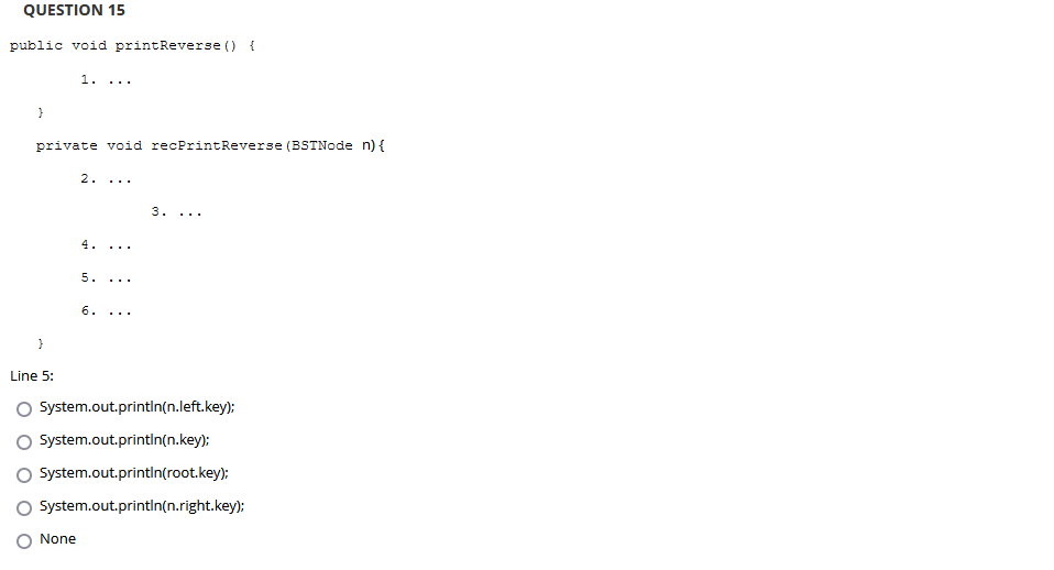 None return recPrintReverse(root); recPrintReverse(root); QUESTION 12 public void printReverse () { 1.