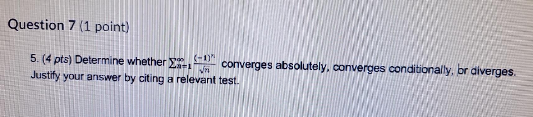 Question 7 (1 point) (-1)" 5. (4 pts) Determine whether converges absolutely,