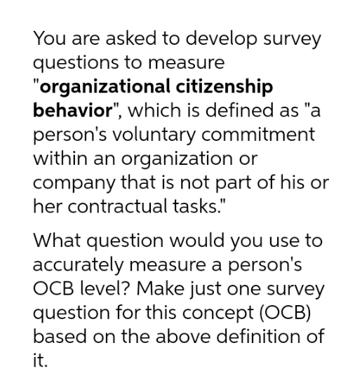 You are asked to develop survey questions to measure "organizational citizenship behavior",