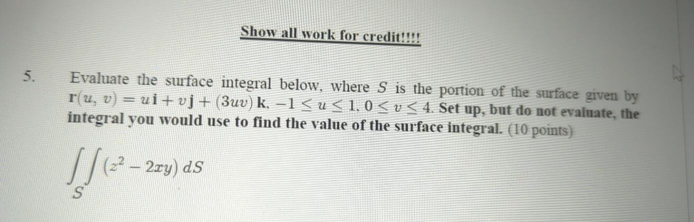Show all work for credit!!!! 5. Evaluate the surface integral below, where
