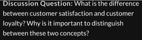 Discussion Question: What is the difference between customer satisfaction and customer loyalty?