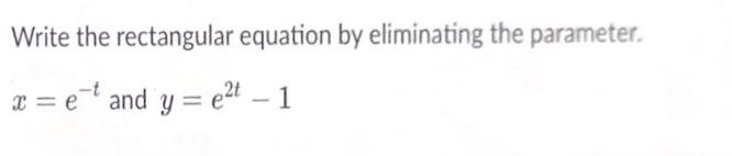 Write the rectangular equation by eliminating the parameter. x = e e