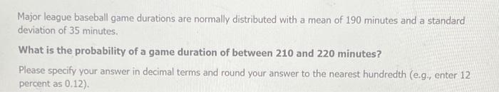 Major league baseball game durations are normally distributed with a mean of