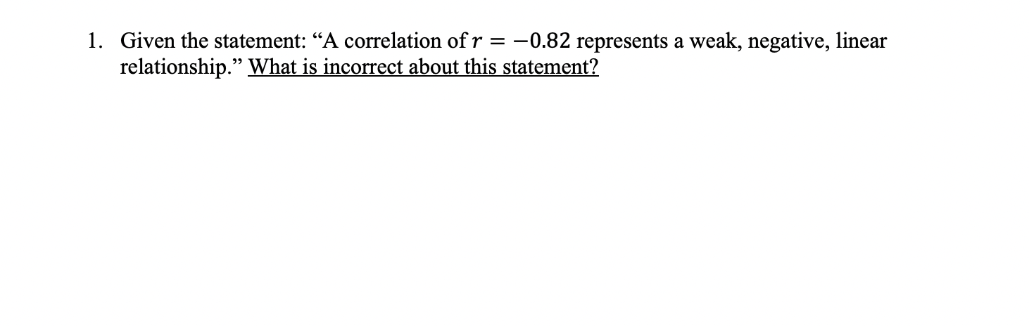 1. Given the statement: "A correlation of r = -0.82 represents a