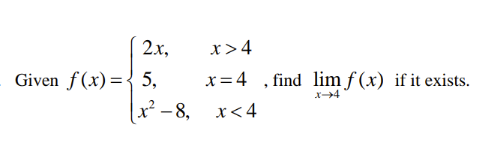 2x, x>4 x=4 " find lim f(x) if it exists. x-4 x-8,