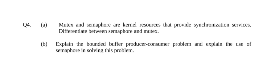 Q4. (a) (b) Mutex and semaphore are kernel resources that provide synchronization