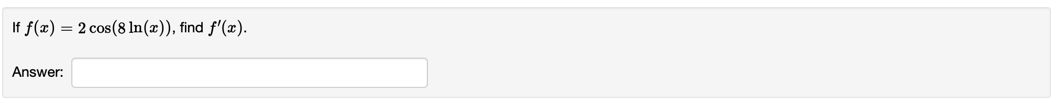 If f(x) = 2 cos(8 ln(x)), find '(x). Answer: