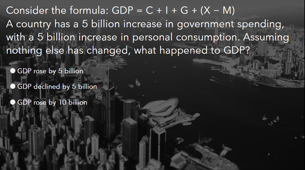 Consider the formula: GDP = C + I + G + (X