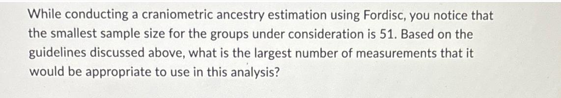 While conducting a craniometric ancestry estimation using Fordisc, you notice that the