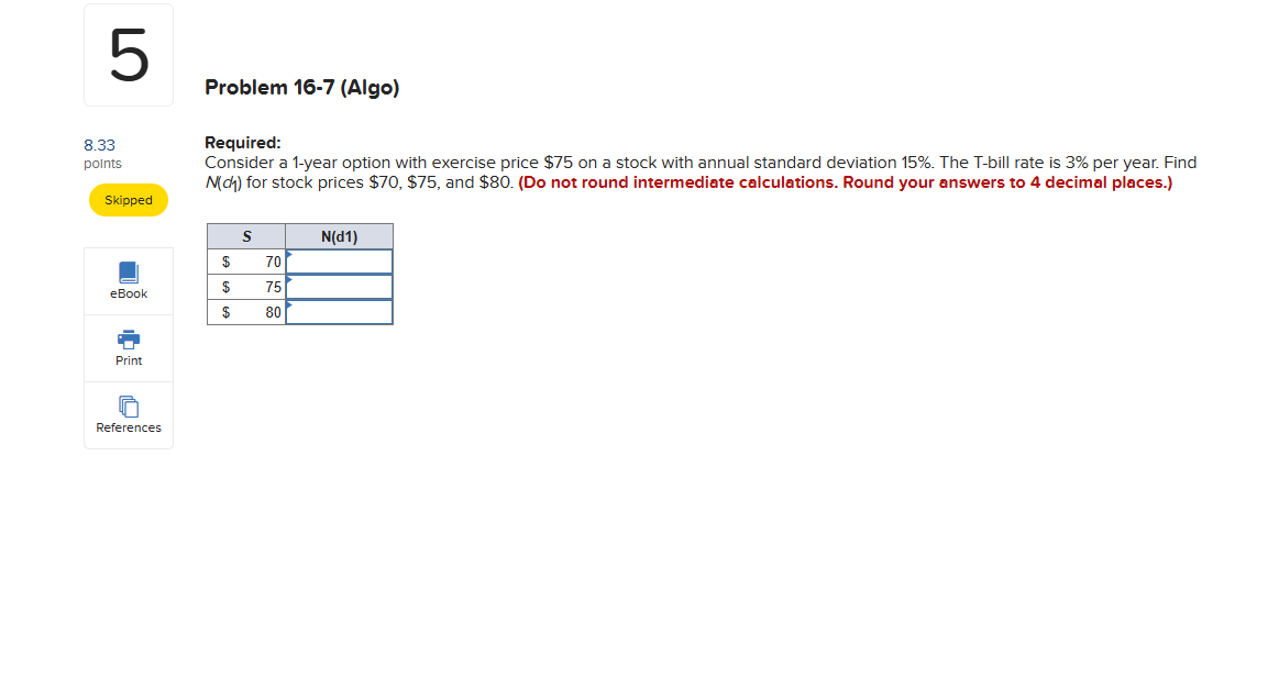 5 8.33 points Problem 16-7 (Algo) Required: Consider a 1-year option with