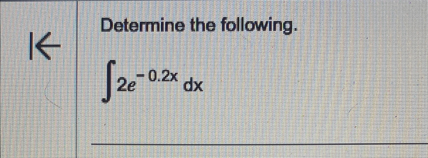 Determine the following. 2e-0.2x dx