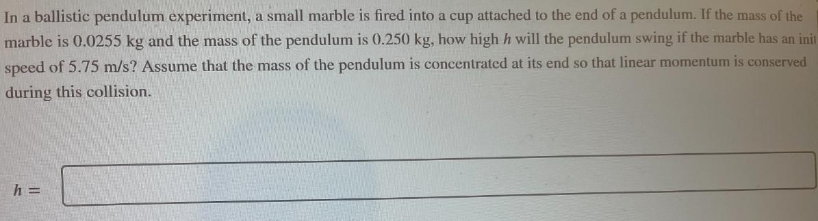 In a ballistic pendulum experiment, a small marble is fired into a