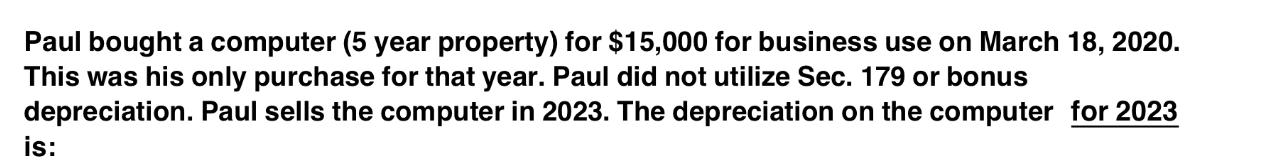 Paul bought a computer (5 year property) for $15,000 for business use