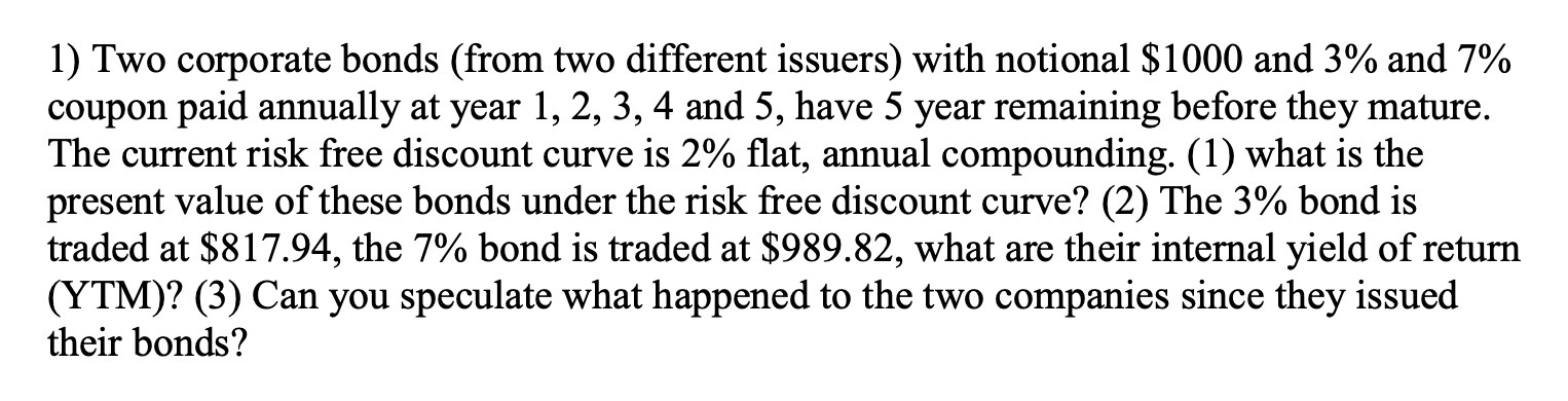 1) Two corporate bonds (from two different issuers) with notional $1000 and