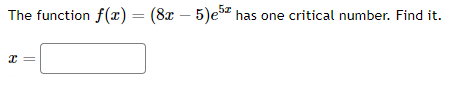 The function f(x) = (8x - 5)e5 has one critical number. Find