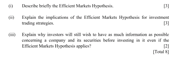 (i) Describe briefly the Efficient Markets Hypothesis. [3] (ii) Explain the implications