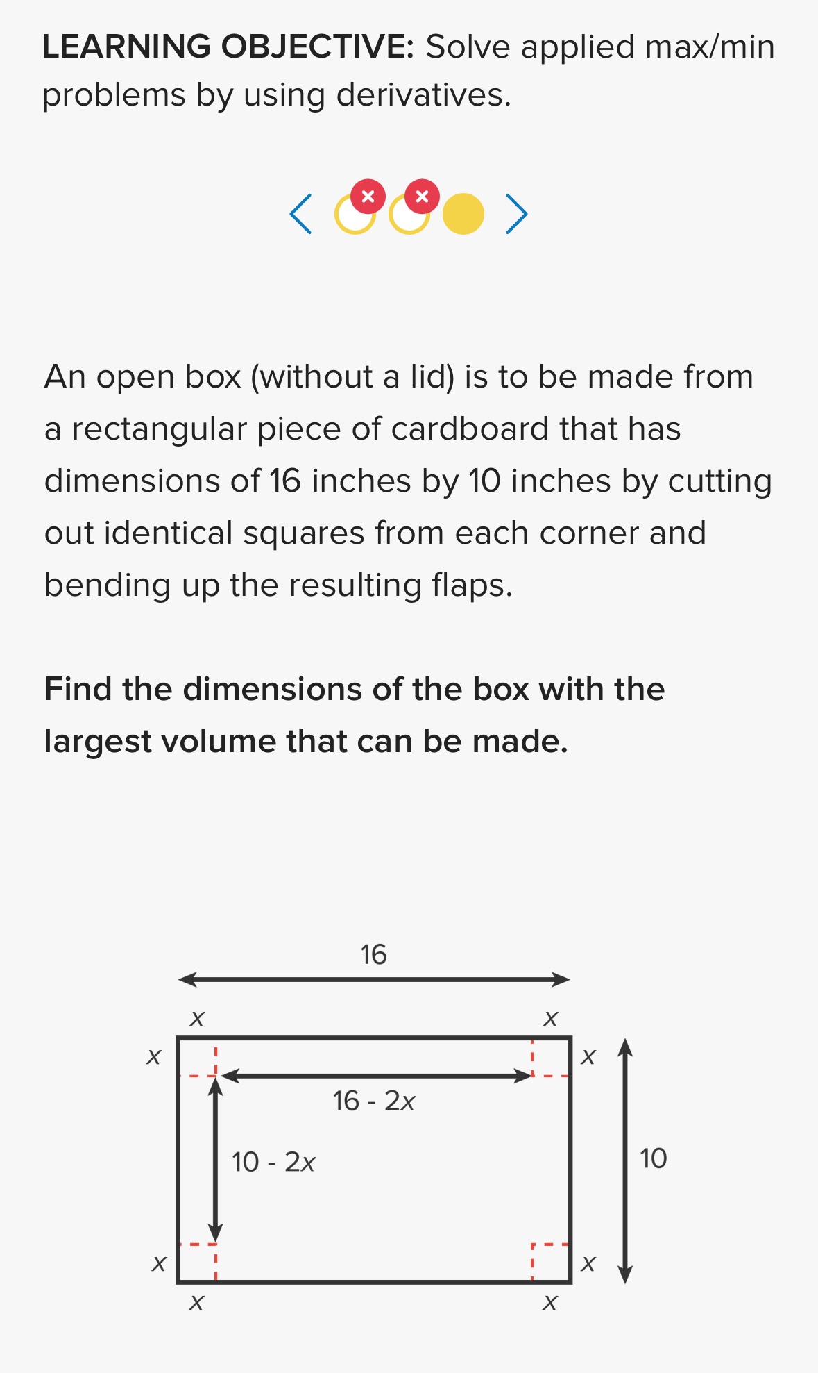 LEARNING OBJECTIVE: Solve applied max/min problems by using derivatives. An open box