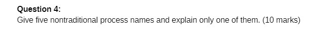 Question 4: Give five nontraditional process names and explain only one of