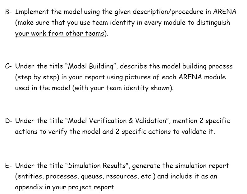B- Implement the model using the given description/procedure in ARENA (make sure